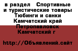  в раздел : Спортивные и туристические товары » Тюбинги и санки . Камчатский край,Петропавловск-Камчатский г.